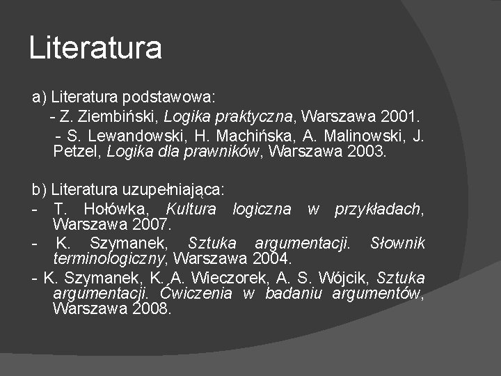 Literatura a) Literatura podstawowa: - Z. Ziembiński, Logika praktyczna, Warszawa 2001. - S. Lewandowski,