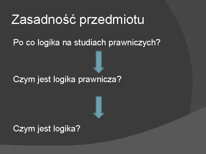Zasadność przedmiotu Po co logika na studiach prawniczych? Czym jest logika prawnicza? Czym jest
