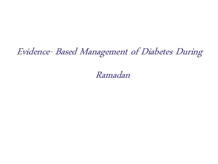 Evidence- Based Management of Diabetes During Ramadan This presentation is a part of More