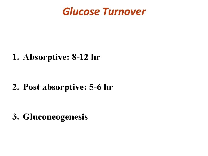 Glucose Turnover 1. Absorptive: 8 -12 hr 2. Post absorptive: 5 -6 hr 3.