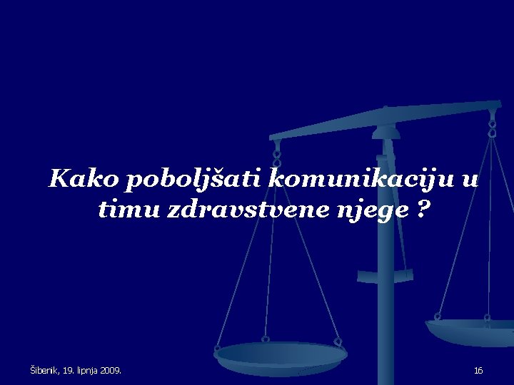 Kako poboljšati komunikaciju u timu zdravstvene njege ? Šibenik, 19. lipnja 2009. 16 