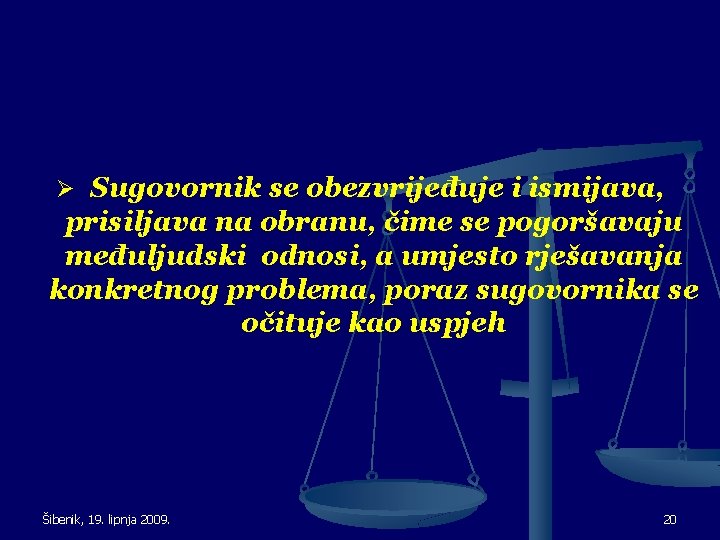 Ø Sugovornik se obezvrijeđuje i ismijava, prisiljava na obranu, čime se pogoršavaju međuljudski odnosi,