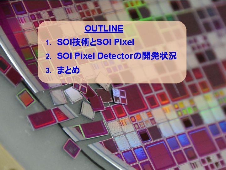 OUTLINE 1. SOI技術とSOI Pixel 2. SOI Pixel Detectorの開発状況 3. まとめ 2 