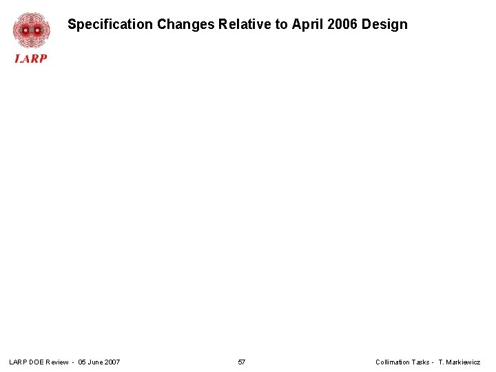 Specification Changes Relative to April 2006 Design LARP DOE Review - 05 June 2007