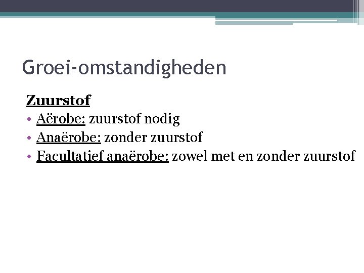 Groei-omstandigheden Zuurstof • Aërobe: zuurstof nodig • Anaërobe: zonder zuurstof • Facultatief anaërobe: zowel