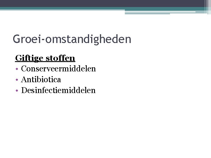 Groei-omstandigheden Giftige stoffen • Conserveermiddelen • Antibiotica • Desinfectiemiddelen 