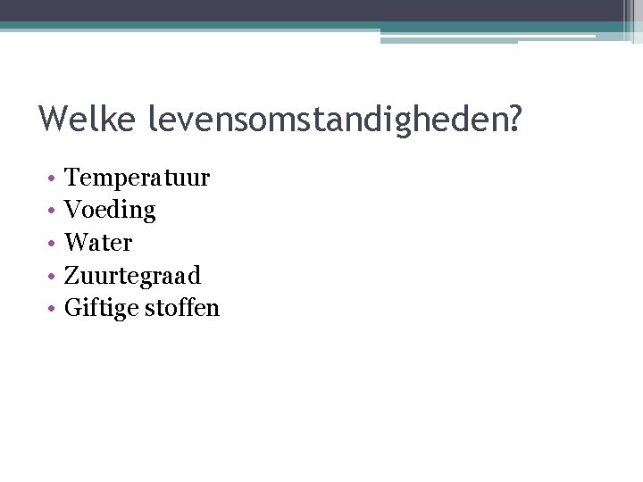 Welke levensomstandigheden? • • • Temperatuur Voeding Water Zuurtegraad Giftige stoffen 