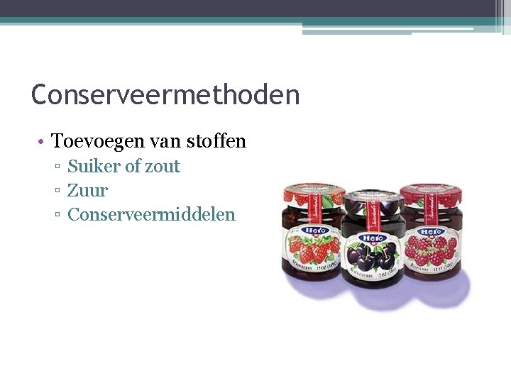 Conserveermethoden • Toevoegen van stoffen ▫ Suiker of zout ▫ Zuur ▫ Conserveermiddelen 