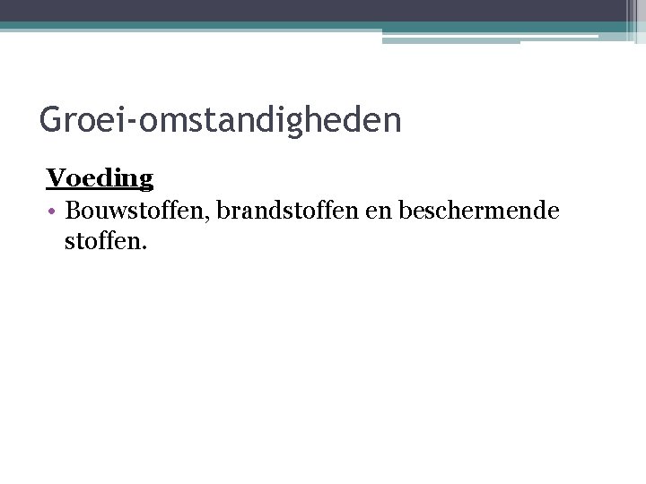 Groei-omstandigheden Voeding • Bouwstoffen, brandstoffen en beschermende stoffen. 