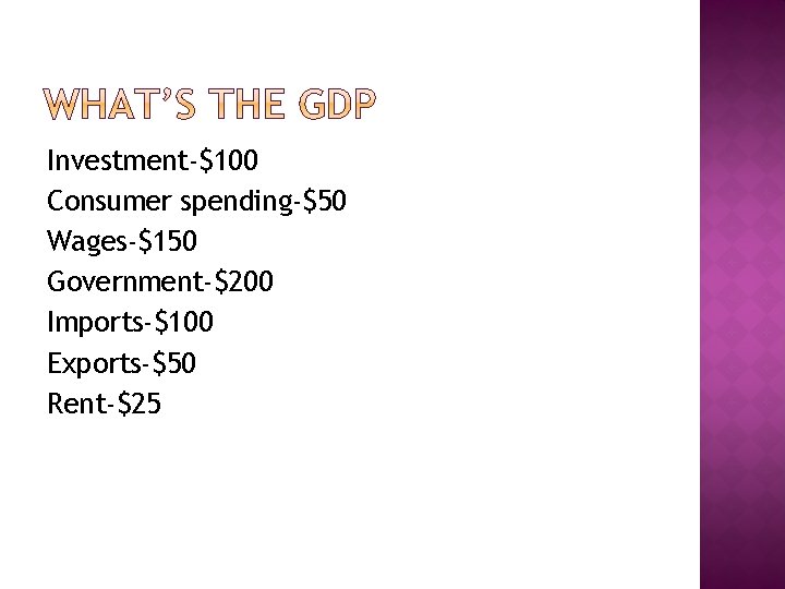 Investment-$100 Consumer spending-$50 Wages-$150 Government-$200 Imports-$100 Exports-$50 Rent-$25 