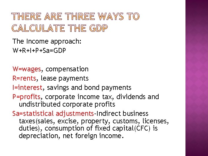 The Income approach: W+R+I+P+Sa=GDP W=wages, compensation R=rents, lease payments I=interest, savings and bond payments