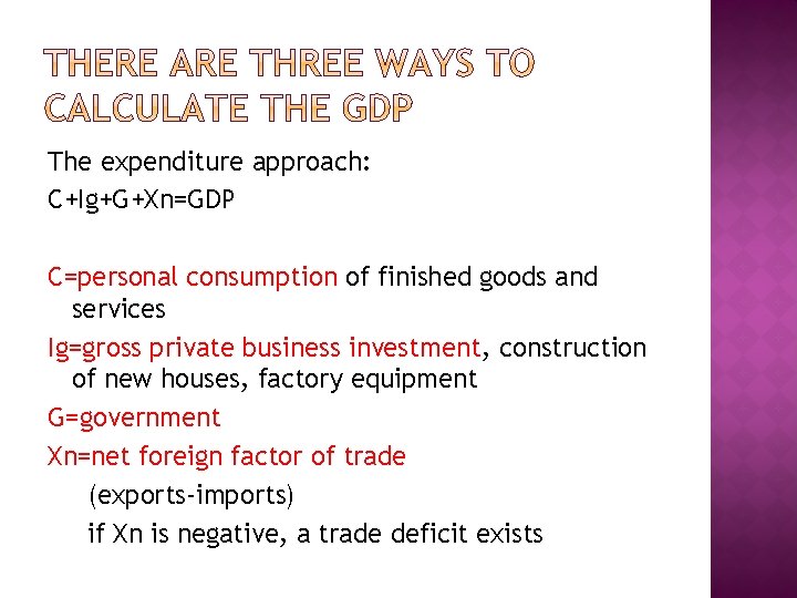 The expenditure approach: C+Ig+G+Xn=GDP C=personal consumption of finished goods and services Ig=gross private business