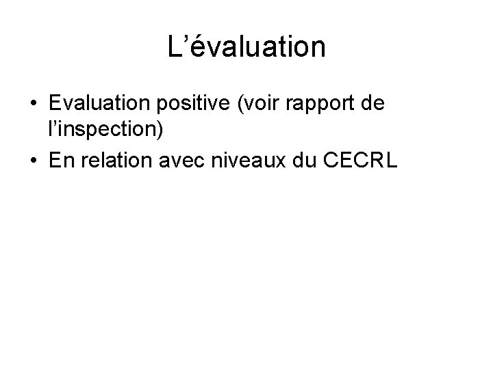 L’évaluation • Evaluation positive (voir rapport de l’inspection) • En relation avec niveaux du