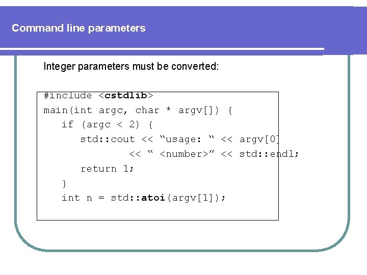 Command line parameters Integer parameters must be converted: #include <cstdlib> main(int argc, char *