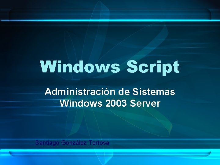 Windows Script Administración de Sistemas Windows 2003 Server Santiago González Tortosa 