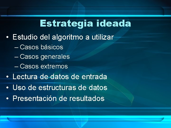 Estrategia ideada • Estudio del algoritmo a utilizar – Casos básicos – Casos generales