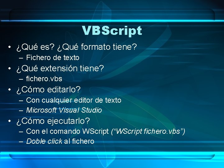 VBScript • ¿Qué es? ¿Qué formato tiene? – Fichero de texto • ¿Qué extensión