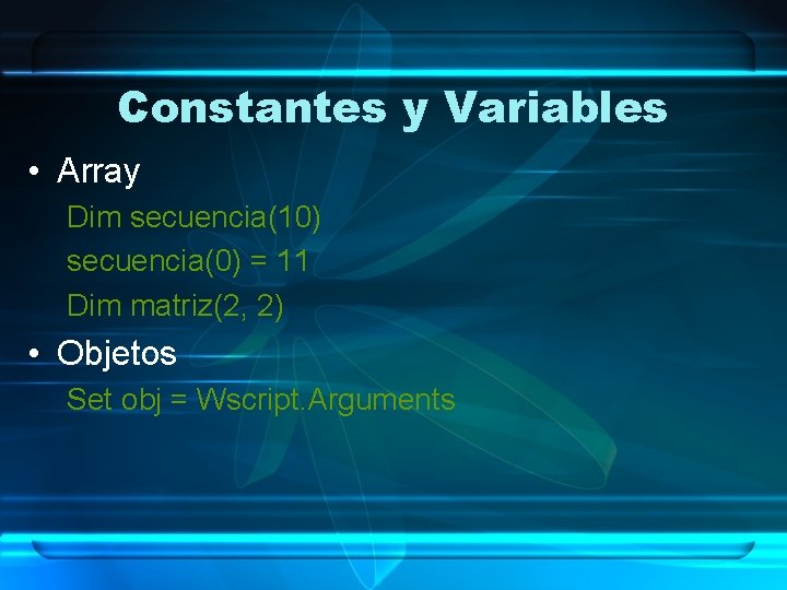 Constantes y Variables • Array Dim secuencia(10) secuencia(0) = 11 Dim matriz(2, 2) •