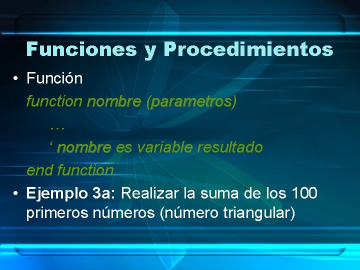 Funciones y Procedimientos • Función function nombre (parametros) parametros … ‘ nombre es variable