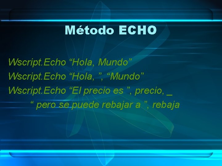 Método ECHO Wscript. Echo “Hola, Mundo” Wscript. Echo “Hola, ”, “Mundo” Wscript. Echo “El