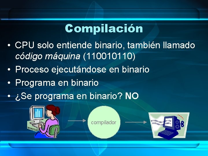 Compilación • CPU solo entiende binario, también llamado código máquina (110010110) • Proceso ejecutándose