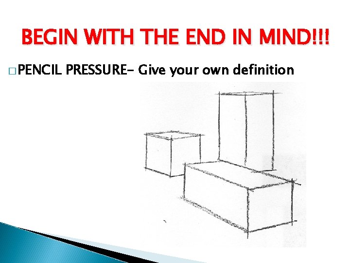BEGIN WITH THE END IN MIND!!! � PENCIL PRESSURE- Give your own definition 