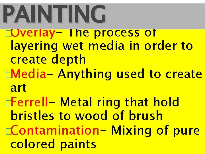 PAINTING �Overlay- The process of layering wet media in order to create depth �Media-