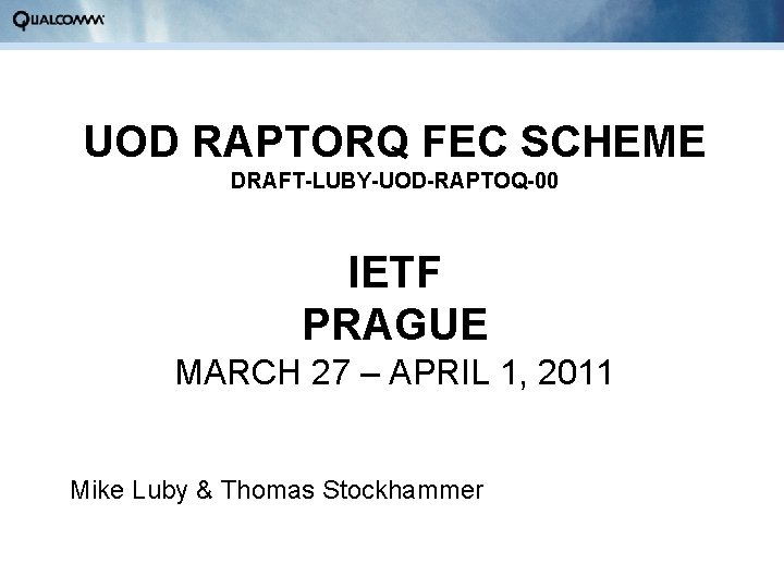 UOD RAPTORQ FEC SCHEME DRAFT-LUBY-UOD-RAPTOQ-00 IETF PRAGUE MARCH 27 – APRIL 1, 2011 Mike