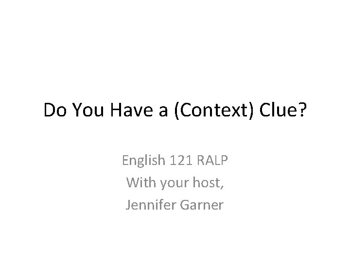 Do You Have a (Context) Clue? English 121 RALP With your host, Jennifer Garner