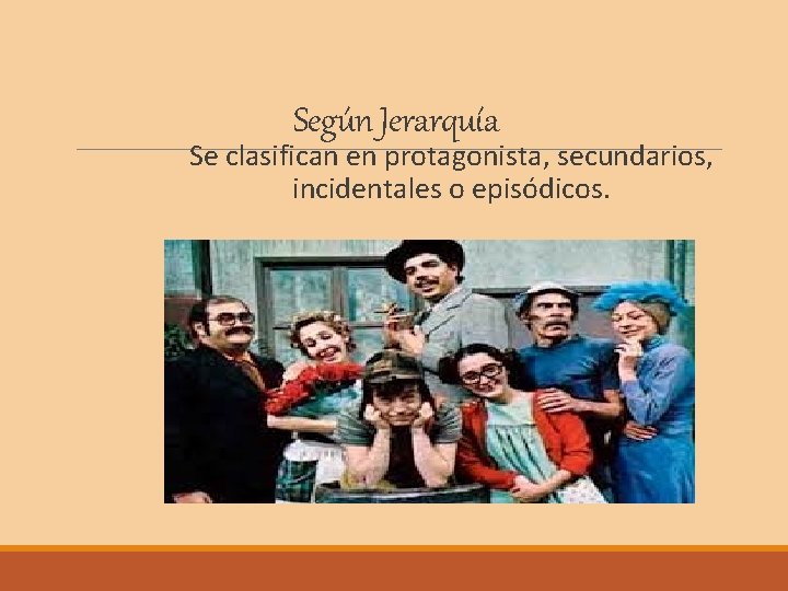 Según Jerarquía Se clasifican en protagonista, secundarios, incidentales o episódicos. 