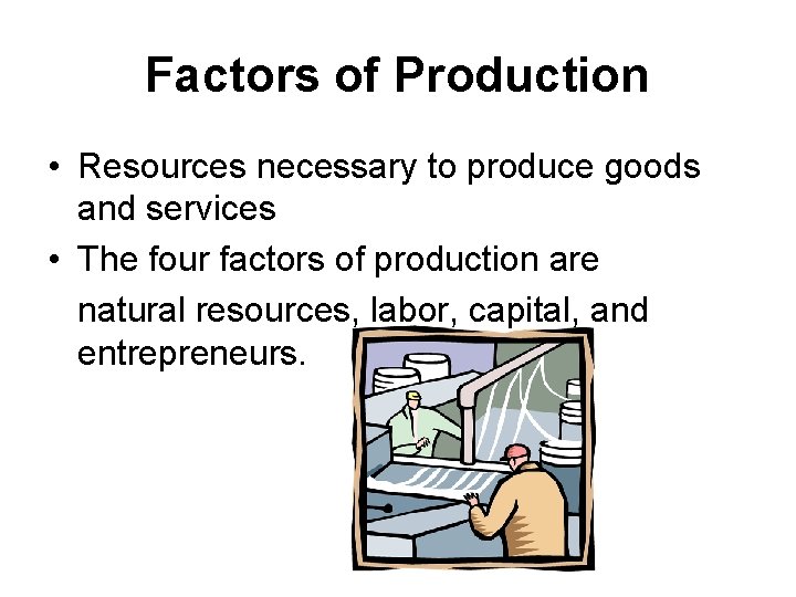 Factors of Production • Resources necessary to produce goods and services • The four