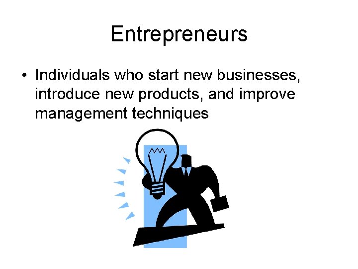 Entrepreneurs • Individuals who start new businesses, introduce new products, and improve management techniques