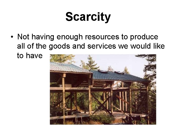 Scarcity • Not having enough resources to produce all of the goods and services
