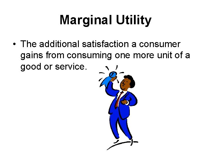 Marginal Utility • The additional satisfaction a consumer gains from consuming one more unit