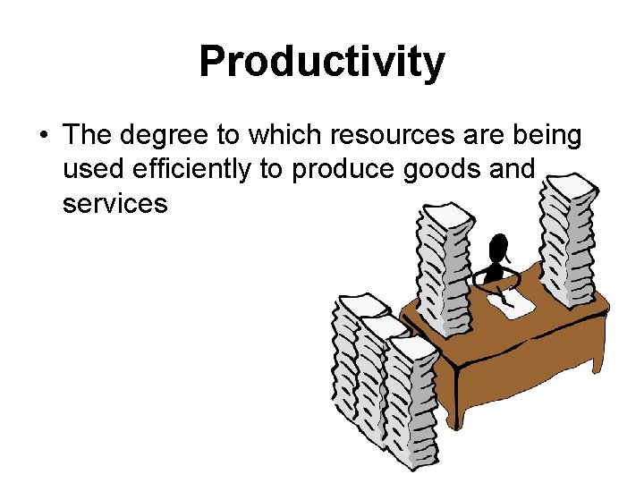 Productivity • The degree to which resources are being used efficiently to produce goods