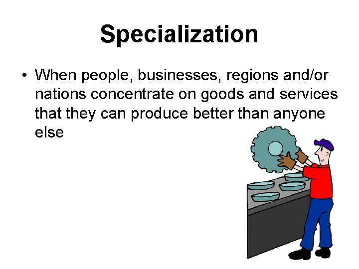 Specialization • When people, businesses, regions and/or nations concentrate on goods and services that