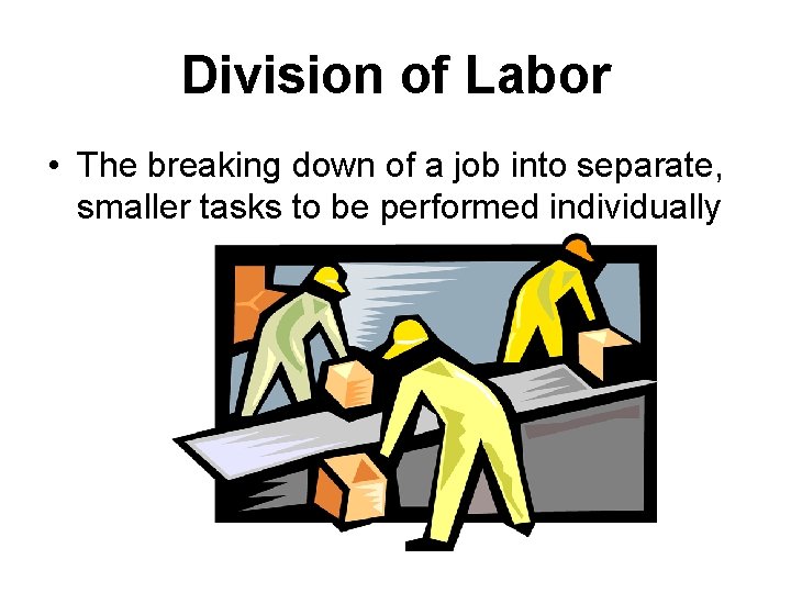 Division of Labor • The breaking down of a job into separate, smaller tasks