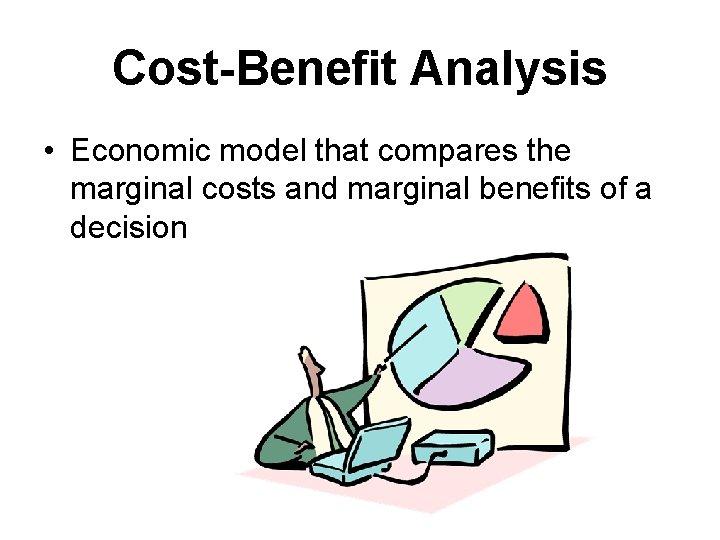 Cost-Benefit Analysis • Economic model that compares the marginal costs and marginal benefits of