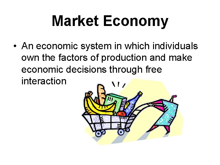 Market Economy • An economic system in which individuals own the factors of production