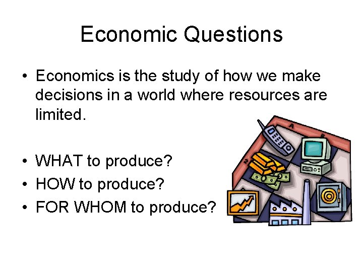 Economic Questions • Economics is the study of how we make decisions in a