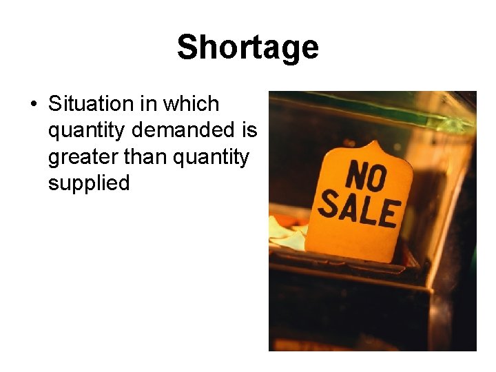 Shortage • Situation in which quantity demanded is greater than quantity supplied 