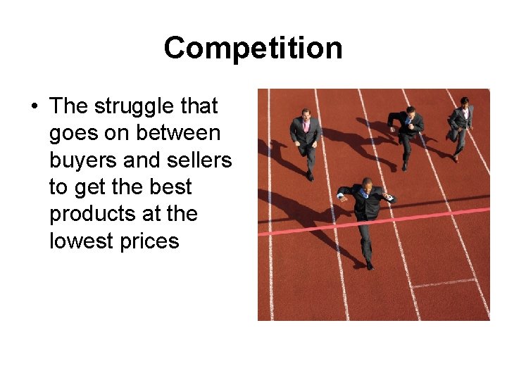 Competition • The struggle that goes on between buyers and sellers to get the