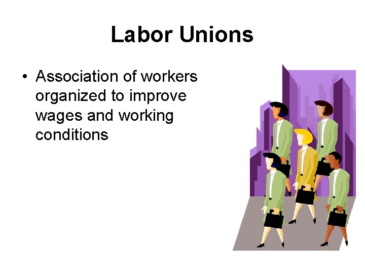 Labor Unions • Association of workers organized to improve wages and working conditions 