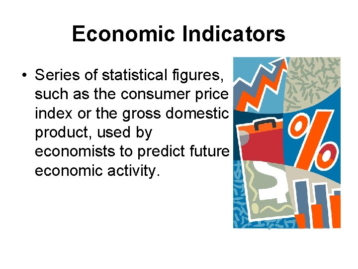 Economic Indicators • Series of statistical figures, such as the consumer price index or