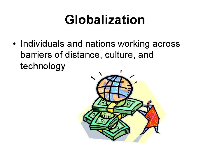 Globalization • Individuals and nations working across barriers of distance, culture, and technology 