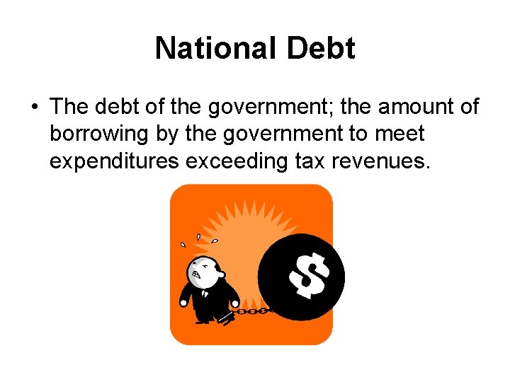 National Debt • The debt of the government; the amount of borrowing by the