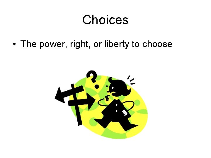 Choices • The power, right, or liberty to choose 