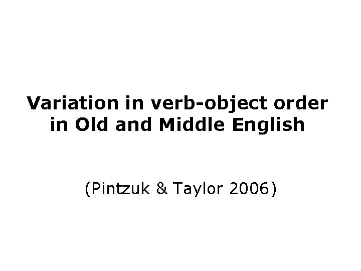 Variation in verb-object order in Old and Middle English (Pintzuk & Taylor 2006) 