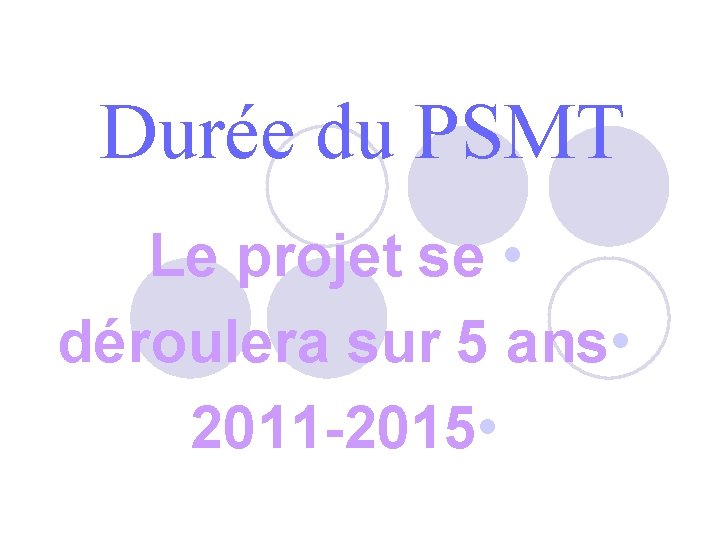 Durée du PSMT Le projet se • déroulera sur 5 ans • 2011 -2015