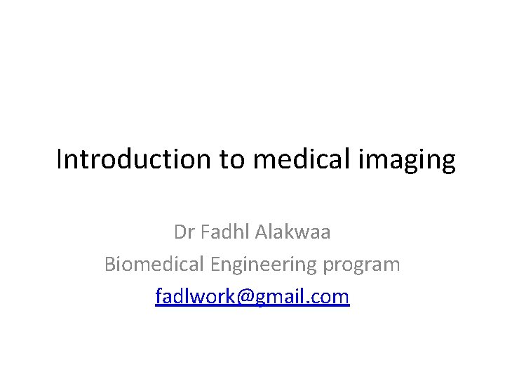 Introduction to medical imaging Dr Fadhl Alakwaa Biomedical Engineering program fadlwork@gmail. com 